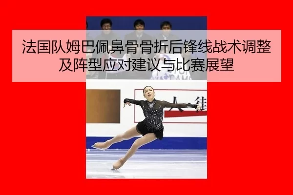 法国队姆巴佩鼻骨骨折后锋线战术调整及阵型应对建议与比赛展望